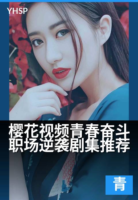 下一篇：樱花视频青春奋斗职场逆袭剧集推荐 - 樱花见证青春蜕变，职场逆袭梦想绽放