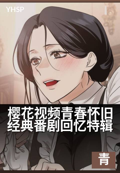 下一篇：樱花视频青春怀旧经典番剧回忆特辑 - 重拾校园时光的悸动，重温那些年追过的经典番剧