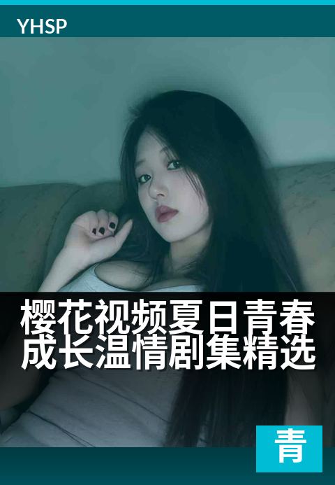 樱花视频夏日青春成长温情剧集精选 - 樱花盛开的夏日，青春故事温暖上线