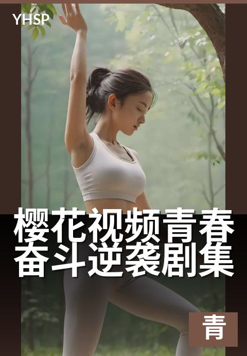 樱花视频青春奋斗逆袭剧集 - 用热血改写平凡青春