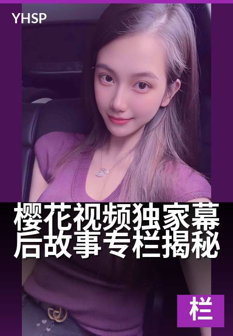 樱花视频精选幕后故事专栏揭秘 - 走进幕后，揭秘樱花的精选故事专栏-专栏日系作品
