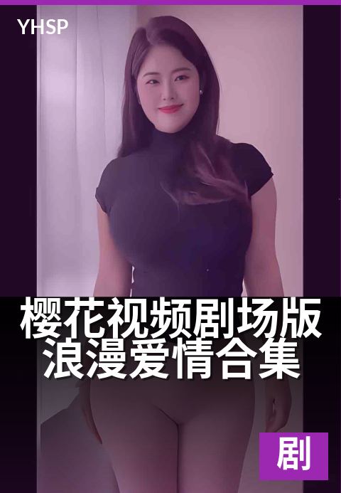 樱花视频剧场版浪漫爱情合集 - 花瓣雨中的心动瞬间-剧场版剧场版
