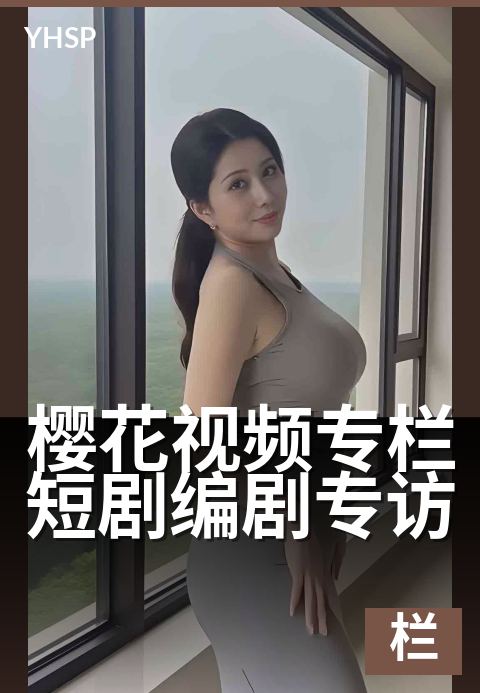 樱花视频专栏短剧编剧专访 - 写一个爆款短剧的秘诀