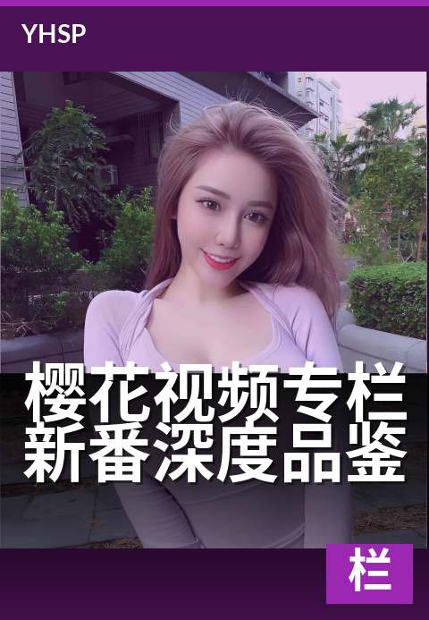 樱花视频专栏新番深度品鉴 - 用专业视角挖掘新番看点