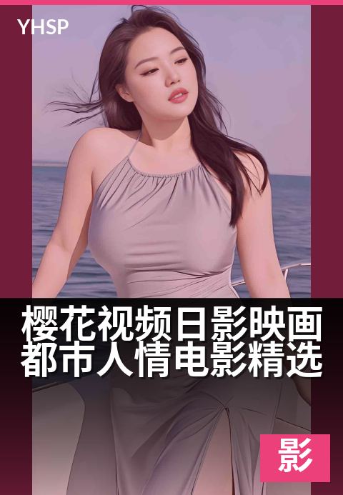 樱花视频日影映画都市人情电影精选 - 光影流转，邂逅都市温情
