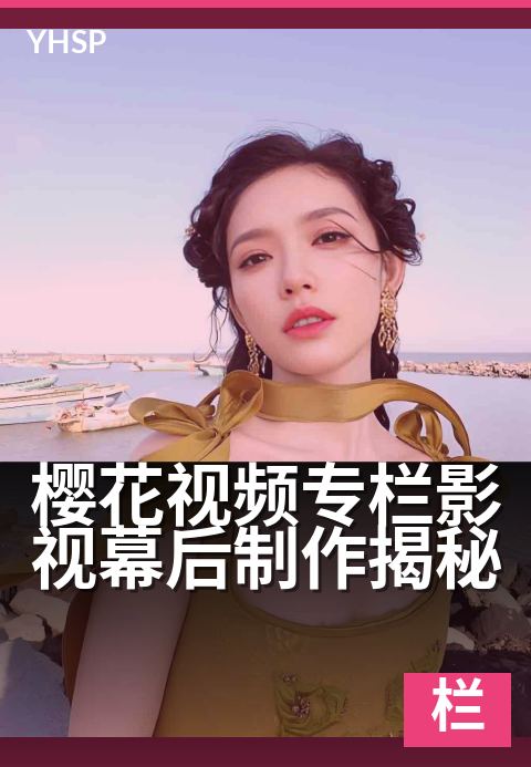 樱花视频专栏影视幕后制作揭秘 - 揭秘镜头背后的匠心