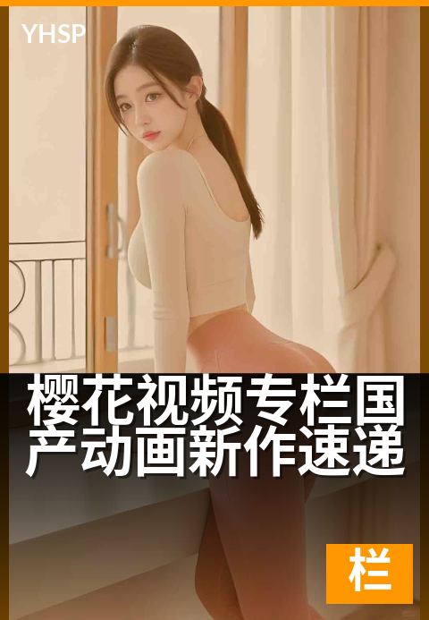 樱花视频专栏国产动画新作速递 - 每周精选国漫新番亮点